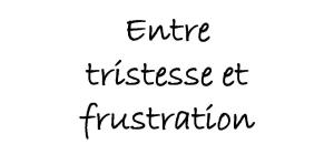 Entre tristesse et frustration